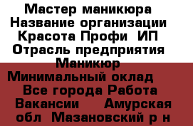 Мастер маникюра › Название организации ­ Красота-Профи, ИП › Отрасль предприятия ­ Маникюр › Минимальный оклад ­ 1 - Все города Работа » Вакансии   . Амурская обл.,Мазановский р-н